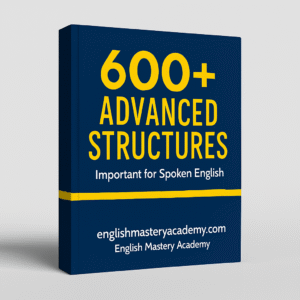 600+ Advanced Structures for Spoken English – Speak Fluently & Confidently by English Mastery Academy